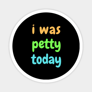 I was petty today Magnet